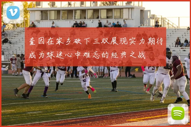 奎因在家乡砍下三双展现实力期待成为球迷心中难忘的经典之战