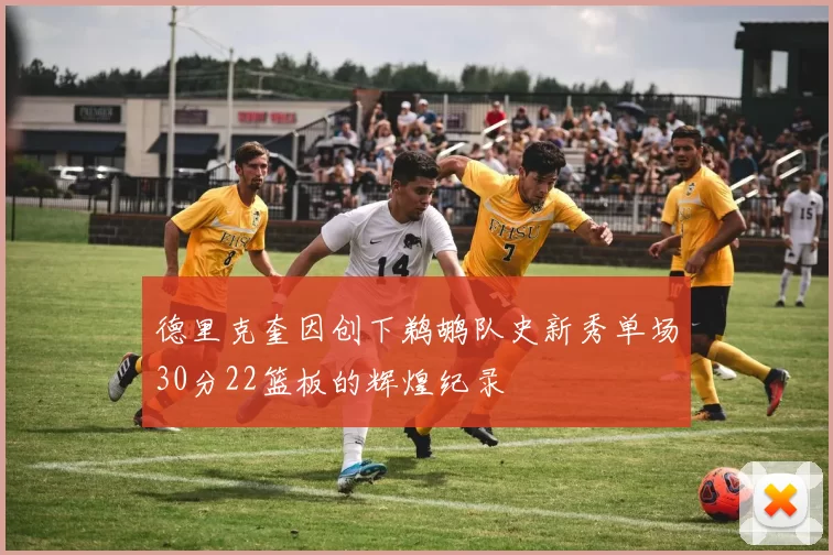 德里克奎因创下鹈鹕队史新秀单场30分22篮板的辉煌纪录