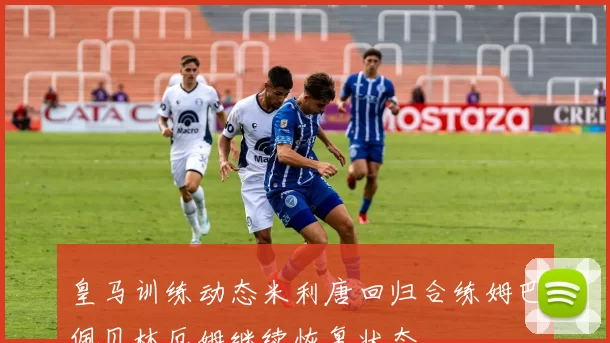 皇马训练动态米利唐回归合练姆巴佩贝林厄姆继续恢复状态