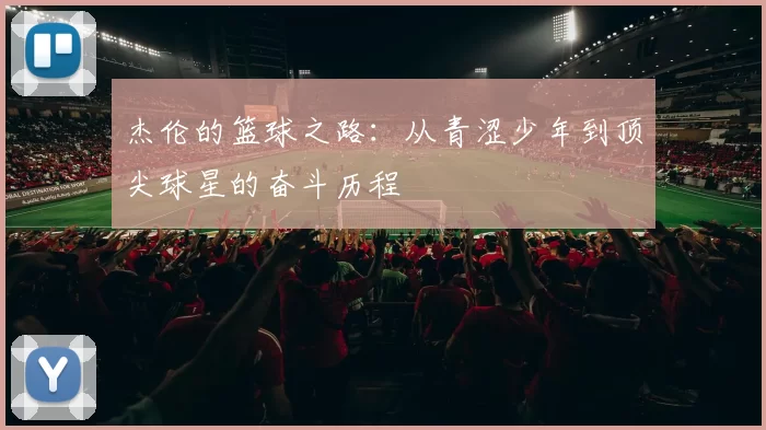杰伦的篮球之路：从青涩少年到顶尖球星的奋斗历程