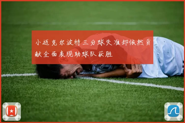 小迈克尔波特三分球失准却依然贡献全面表现助球队获胜