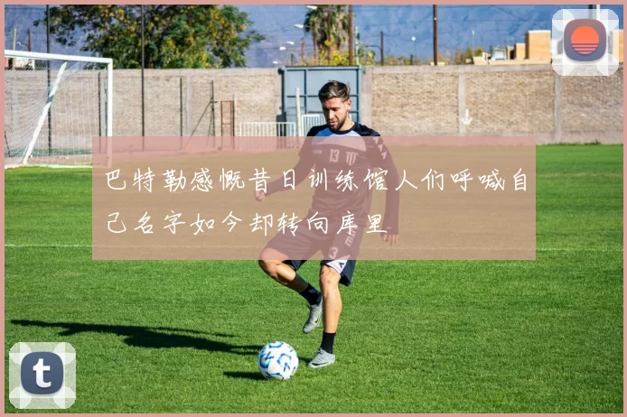 巴特勒感慨昔日训练馆人们呼喊自己名字如今却转向库里