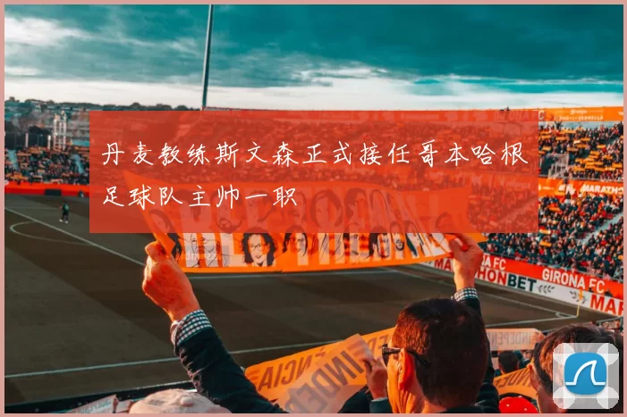 丹麦教练斯文森正式接任哥本哈根足球队主帅一职