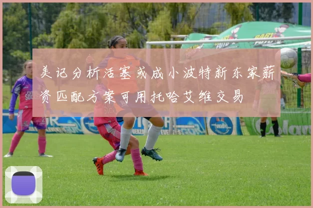 美记分析活塞或成小波特新东家薪资匹配方案可用托哈艾维交易