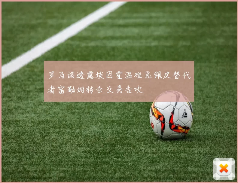 罗马诺透露埃因霍温难觅佩皮替代者富勒姆转会交易告吹